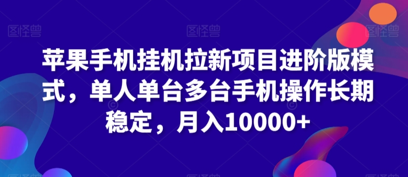苹果手机挂机拉新项目进阶版模式，单人单台多台手机操作长期稳定，月入10000+【揭秘】-云帆项目库
