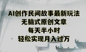 创作民间故事最新玩法,无脑式原创文章,每天半小时,轻松实现月入过万【揭秘】-云帆项目库