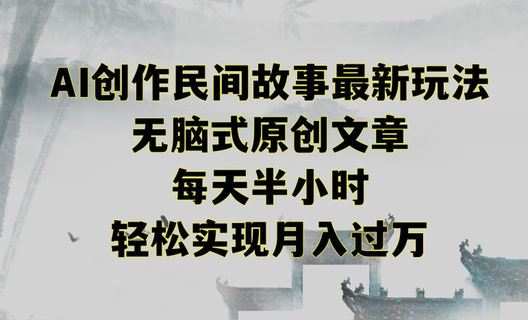 创作民间故事最新玩法，无脑式原创文章，每天半小时，轻松实现月入过万【揭秘】-云帆项目库