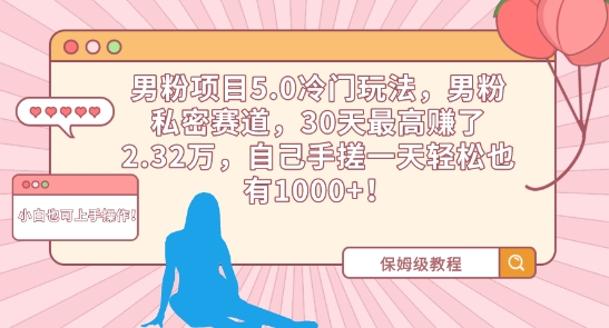 男粉项目5.0冷门玩法，男粉私密赛道，30天最高赚了2.32万，自己手搓一天轻松也有1000+【揭秘】-云帆项目库