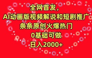 全网首发,AI动画版视频解说和短剧推广,条条原创火爆热门,0基础可做,日入2000+【揭秘】-云帆项目库