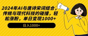 2024年AI与唐诗宋词结合,传统与现代科技的碰撞,轻松涨粉,单日变现1000+【揭秘】-云帆项目库