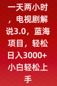 一天两小时,电视剧解说3.0,蓝海项目,轻松日入3000+小白轻松上手【揭秘】-云帆项目库