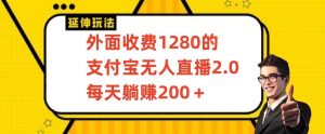 外面收费1280的支付宝无人直播2.0项目，每天躺赚200+，保姆级教程【揭秘】-云帆项目库