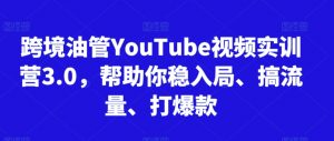跨境油管YouTube视频实训营3.0,帮助你稳入局、搞流量、打爆款-云帆项目库