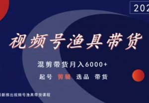 视频号渔具带货,混剪带货月入6000+,起号剪辑选品带货-云帆项目库