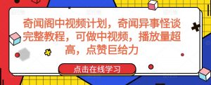 奇闻阁中视频计划,奇闻异事怪谈完整教程,可做中视频,播放量超高,点赞巨给力-云帆项目库
