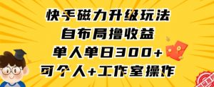 快手磁力升级玩法,自布局撸收益,单人单日300+,个人工作室均可操作【揭秘】-云帆项目库