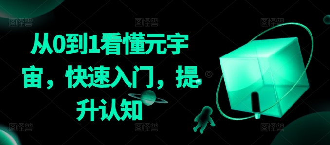 从0到1看懂元宇宙，快速入门，提升认知-云帆项目库