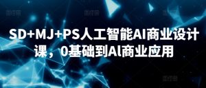 SD+MJ+PS人工智能AI商业设计课,0基础到Al商业应用-云帆项目库