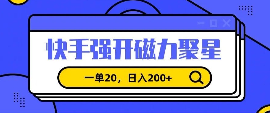 信息差赚钱项目，快手强开磁力聚星，一单20，日入200+【揭秘】-云帆项目库