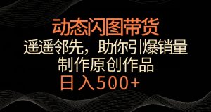 动态闪图带货,遥遥领先,冷门玩法,助你轻松引爆销量,日赚500+【揭秘】-云帆项目库