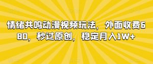 情绪共鸣动漫视频玩法，外面收费680，秒过原创，稳定月入1W+【揭秘】-云帆项目库