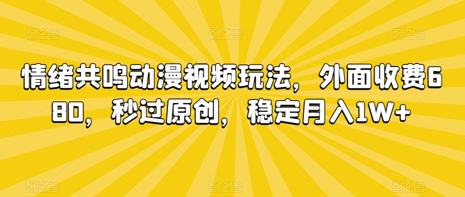 情绪共鸣动漫视频玩法，外面收费680，秒过原创，稳定月入1W+【揭秘】-云帆项目库
