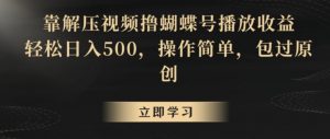 靠解压视频撸蝴蝶号播放收益,轻松日入500,操作简单,包过原创【揭秘】-云帆项目库