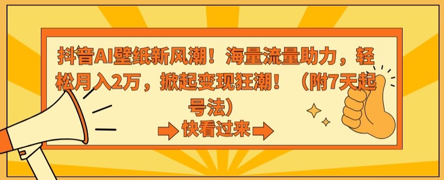 抖音AI壁纸新风潮！海量流量助力，轻松月入2万，掀起变现狂潮【揭秘】-云帆项目库