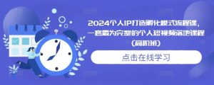 2024个人IP打造孵化模式流程课,一套最为完整的个人短视频落地课程(高阶班)-云帆项目库