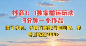DY独家1:1搬运玩法,3分钟搞定一个作品,千粉万粉账号包回收,单号日收益2张【揭秘】-云帆项目库