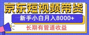 京东短视频带货新玩法,长期管道收益,新手也能月入8000+-云帆项目库