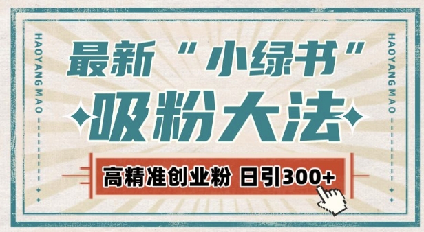 最新自动化“吸粉术”，小绿书激活私域流量，每日轻松吸引300+高质精准粉!-云帆项目库
