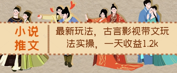 小说推文最新玩法，古言影视带文玩法实操，一天收益1.2k-云帆项目库
