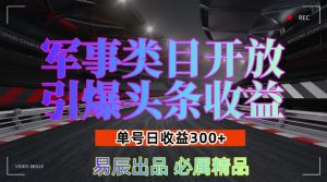 军事类目开放引爆头条收益,单号日入3张,新手也能轻松实现收益暴涨【揭秘】-云帆项目库