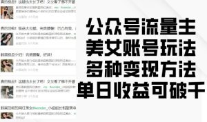 公众号流量主美女账号玩法,多种变现方法,单日收益可破千-云帆项目库