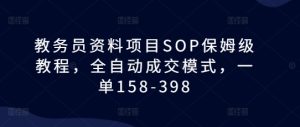 教务员资料项目SOP保姆级教程,全自动成交模式,一单158-398-云帆项目库
