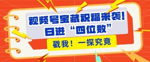 视频号宝藏祝福来袭，粉丝无忧扩张，带货效能翻倍，日进“四位数” 近在咫尺-云帆项目库