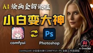 AI绘画全新课程,AI小白变大神COMFYUI+PS全新工作流课程,学会能创作无限可能-云帆项目库