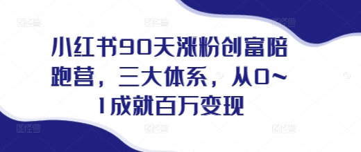 小红书90天涨粉创富陪跑营，​三大体系，从0~1成就百万变现，做小红书的最后一站-云帆项目库