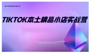 TikTok本土精品小店出海实战营,从入门到高阶,不止0-1!-云帆项目库