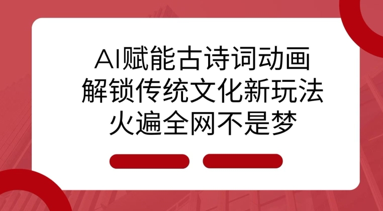 AI 赋能古诗词动画：解锁传统文化新玩法，火遍全网不是梦!-云帆项目库
