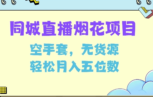 同城烟花项目，空手套，无货源，轻松月入5位数【揭秘】-云帆项目库