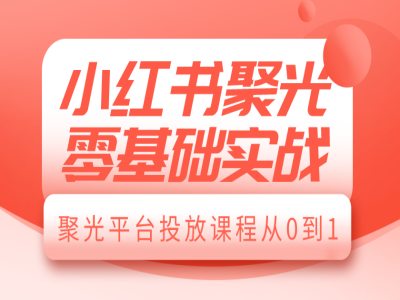 小红书聚光零基础实战，聚光平台投放课程从0到1-云帆项目库