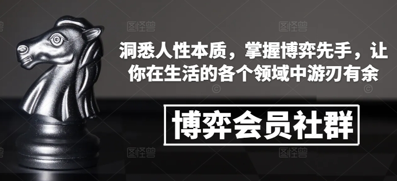 博弈会员社群，洞悉人性本质，掌握博弈先手，让你在生活的各个领域中游刃有余-云帆项目库