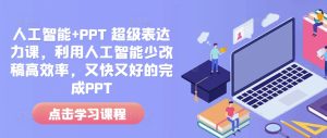 人工智能+PPT 超级表达力课,利用人工智能少改稿高效率,又快又好的完成PPT-云帆项目库
