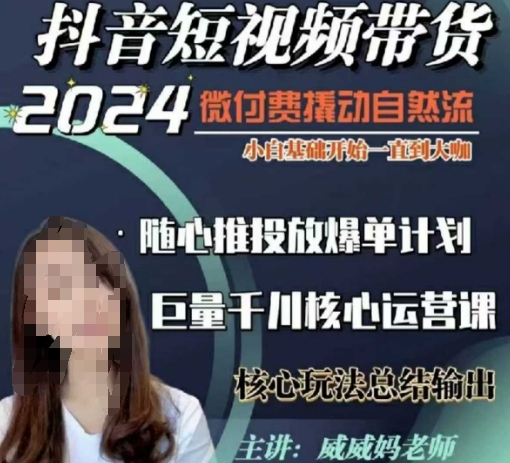 威威妈·短视频带货千川课，40节完整版，小白基础开始到大咖，微付费撬动自然流-云帆项目库