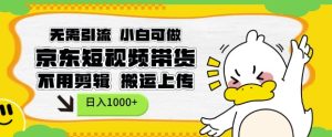 无需引流,小白可做,京东短现频带货,不用剪辑,搬运上传,日入1k【揭秘】-云帆项目库