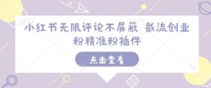 小红书无限评论不屏蔽 截流创业粉精准粉插件-云帆项目库