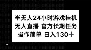 半无人24小时游戏挂JI,官方长期任务,操作简单 日入130+【揭秘】-云帆项目库