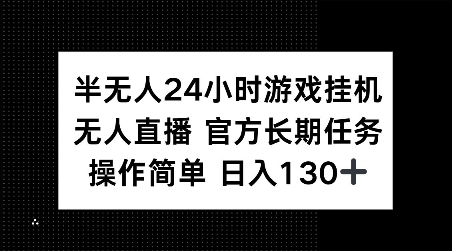 半无人24小时游戏挂JI，官方长期任务，操作简单 日入130+【揭秘】-云帆项目库