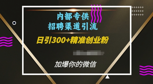 内部招聘渠道日引流300+创业粉，加爆你的微信【揭秘】-云帆项目库