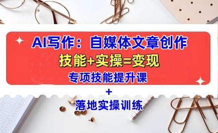 AI写作：自媒体文章创作全方位教学课，技能提升+实操训练-云帆项目库