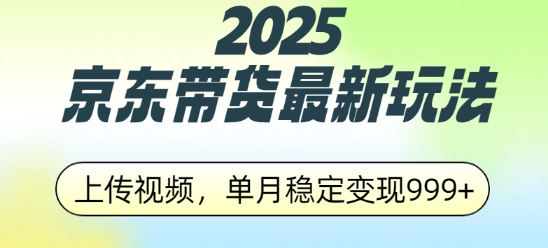 2025京东带货最新玩法，上传视频，单月稳定变现999-云帆项目库