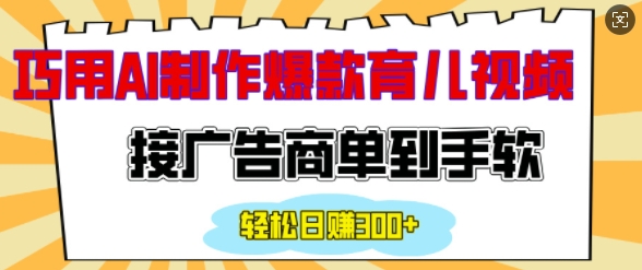 用AI制作情感育儿爆款视频，接广告商单到手软，日入200+-云帆项目库