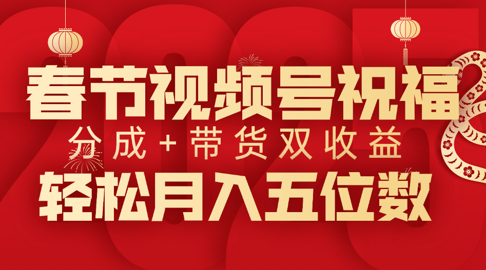 春节视频号祝福项目，分成 带货，双收益-云帆项目库