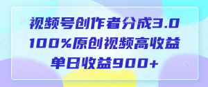 视频号创作者分成3.0,100%原创视频高收益,单日收益900-云帆项目库